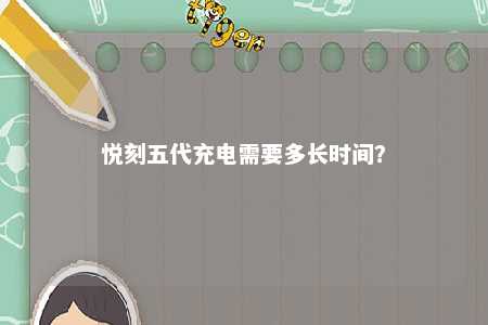 悦刻五代充电需要多长时间？ 
